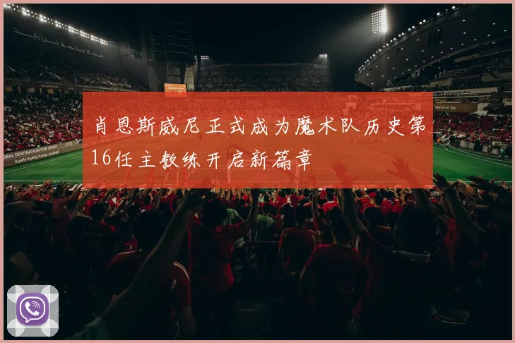 肖恩斯威尼正式成为魔术队历史第16任主教练开启新篇章