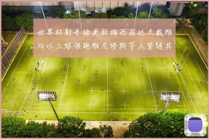 世界杯射手榜更新梅西翁达夫戴维均以三球领跑维尼修斯等人紧随其后