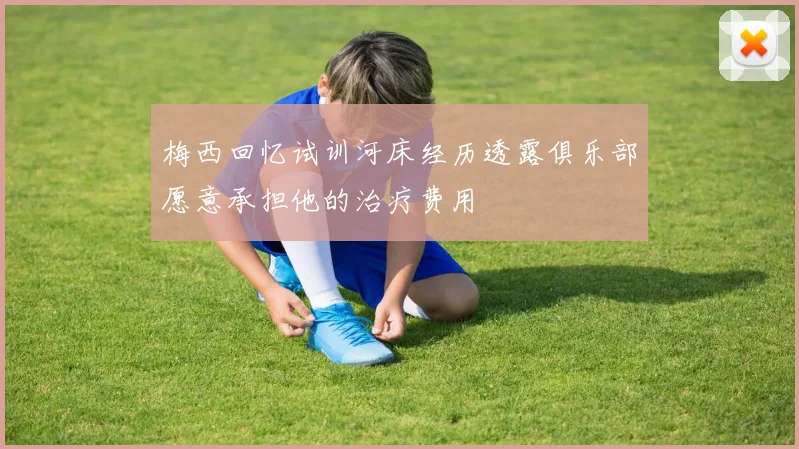 梅西回忆试训河床经历透露俱乐部愿意承担他的治疗费用