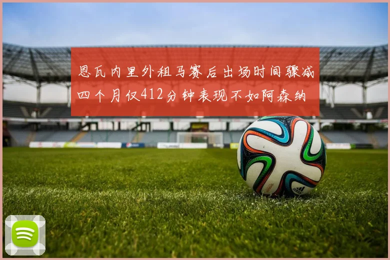 恩瓦内里外租马赛后出场时间骤减四个月仅412分钟表现不如阿森纳