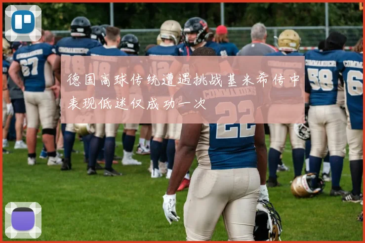 德国高球传统遭遇挑战基米希传中表现低迷仅成功一次