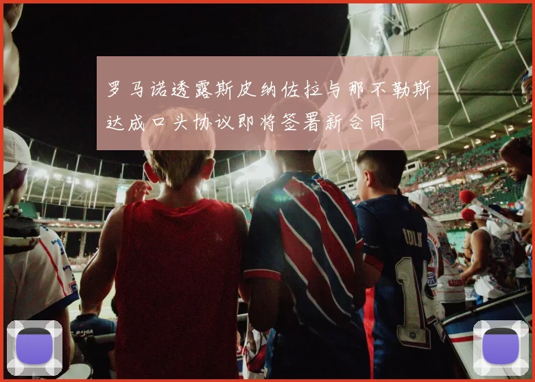 罗马诺透露斯皮纳佐拉与那不勒斯达成口头协议即将签署新合同