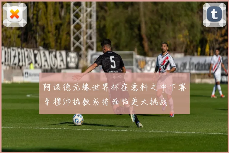 阿诺德无缘世界杯在意料之中下赛季穆帅执教或将面临更大挑战