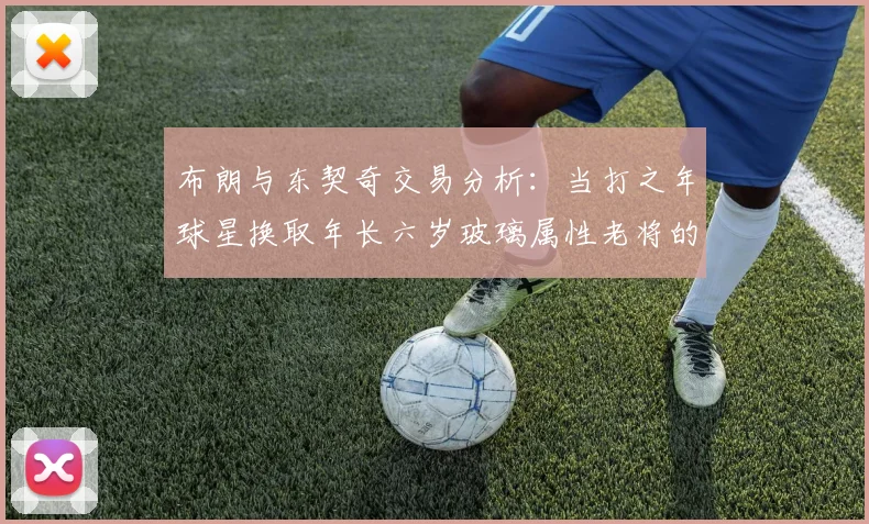 布朗与东契奇交易分析：当打之年球星换取年长六岁玻璃属性老将的利弊探讨
