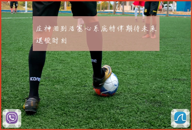 庄神泪别活塞心系底特律期待未来退役时刻