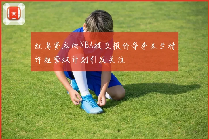 红鸟资本向NBA提交报价争夺米兰特许经营权计划引发关注