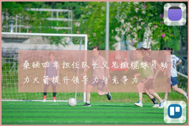 桑顿四年担任队长父兄橄榄球员助力火箭提升领导力与竞争力